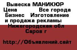 Вывеска МАНИКЮР › Цена ­ 5 000 - Все города Бизнес » Изготовление и продажа рекламы   . Нижегородская обл.,Саров г.